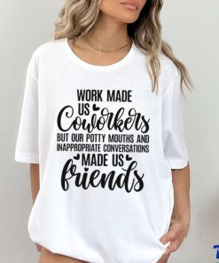 Work made us coworkers but our potty mouths and inappropriate conversations made us friends shirt 3 Work made us coworkers but our potty mouths and inappropriate conversations made us friends shirt