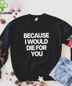 World Culture Because I Would Die For You Tee shirt