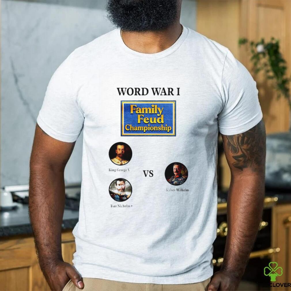 World war I family feud championship King George V and Tsar Nicholas II and Kaiser Wilhelm shirt World war I family feud championship King George V and Tsar Nicholas II and Kaiser Wilhelm shirt