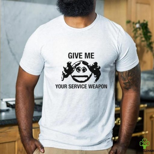 Worsthoodie, sweater, longsleeve, shirt v-neck, t-shirts Give Me Your Service Weapon T Shirt