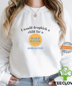 Would Dropkick A Child For A High Noon Sun Sips Hard Seltzer Shirt