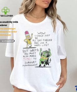 Wow I Could Just Be Creative All Day Forever And Live A Happy Life But Wait You T shirt