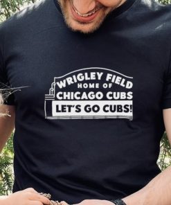 Wrigley field home of Chicago Cubs let’s go Cubs hoodie, sweater, longsleeve, shirt v-neck, t-shirt