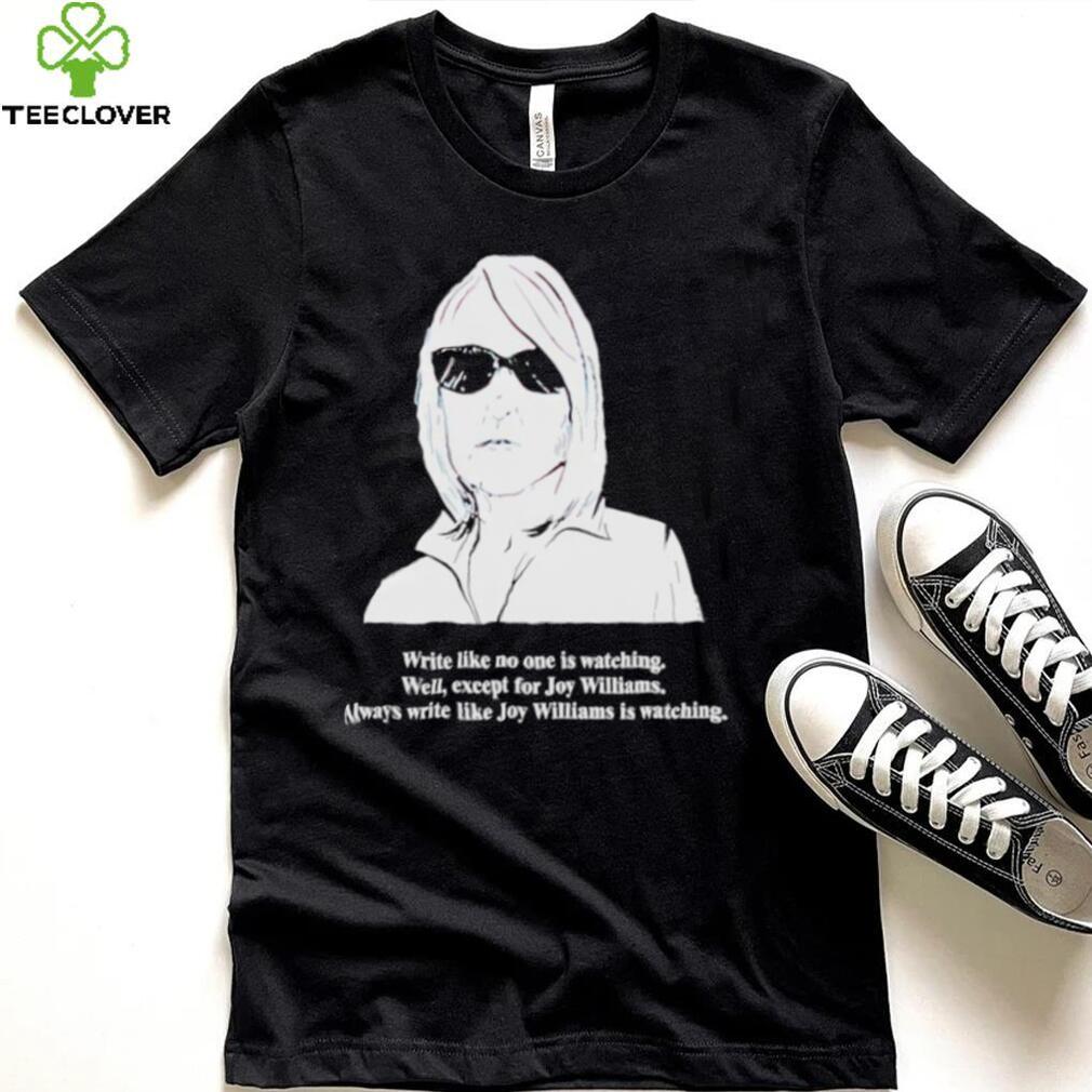 Write like no one is watching well except for Joy Williams shirt