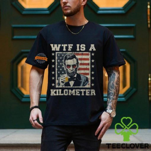 Wtf Is A Kilometer Abe Lincoln July 4Th Patriotic Men's T hoodie, sweater, longsleeve, shirt v-neck, t-shirt