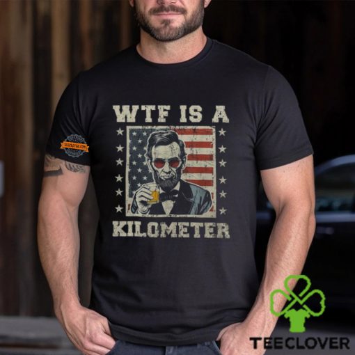 Wtf Is A Kilometer Abe Lincoln July 4Th Patriotic Men's T hoodie, sweater, longsleeve, shirt v-neck, t-shirt