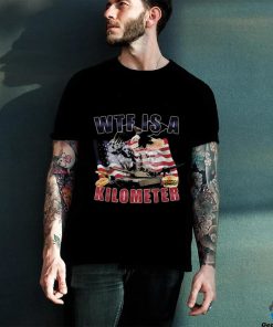 Wtf Is A Kilometer Funny Political T Shirt