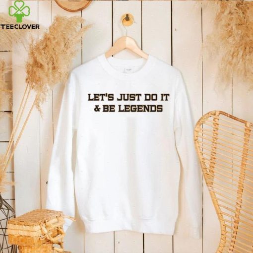 Let’s Just Do It And Be Legends Shirt