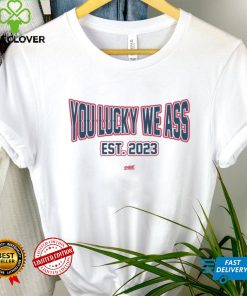 You Lucky We Ass est. 2023 T Shirt