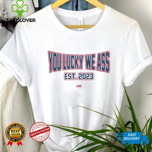 You Lucky We Ass est. 2023 T Shirt