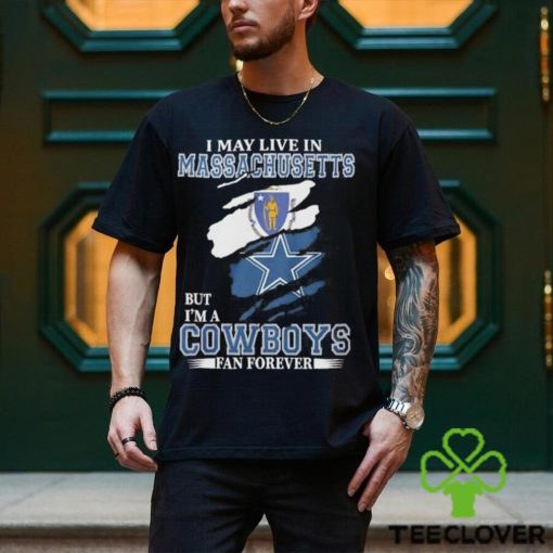 I May Live In Massachusetts But I’m A Cowboys Fan Forever NFL Dallas Cowboys Shirt