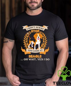 Stop Beagle I Don’t Alway And Look At shirt