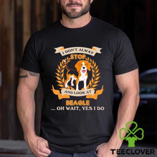 Stop Beagle I Don’t Alway And Look At shirt