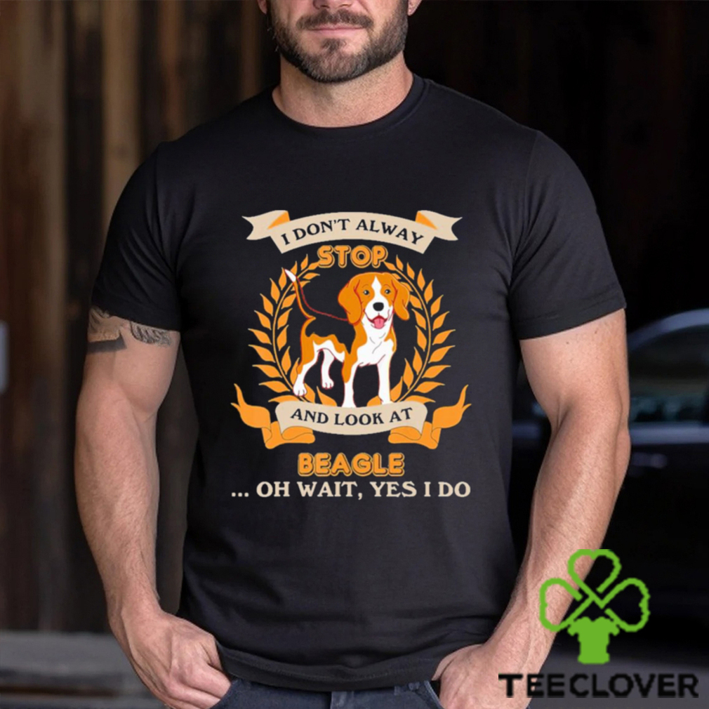 Stop Beagle I Don’t Alway And Look At shirt Stop Beagle I Don’t Alway And Look At shirt