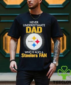 Pittsburgh Steelers Never Underestimate Dad Who Is Also A Steelers Fan shirt