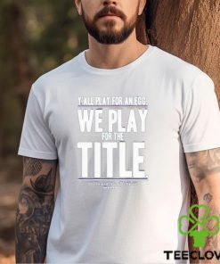 Y’ All Play For An Egg We Play For The Title Shirt