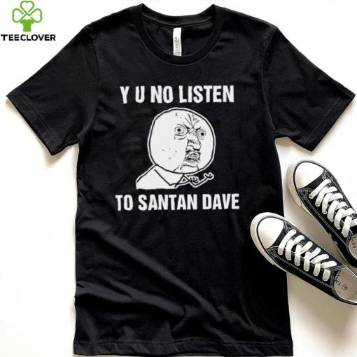 Y U No Listen to Santan Dave meme shirt