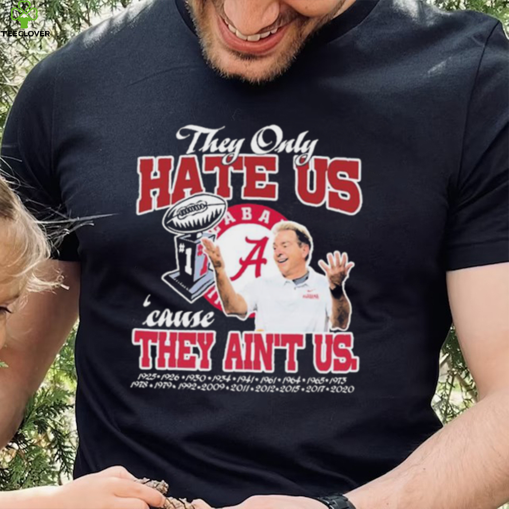 They Only Hate Us Alabama Cause They Ain’t Us Shirt They Only Hate Us Alabama Cause They Ain’t Us Shirt