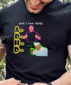 YEAH I HAVE ADHD OMG SOUP SHIRT