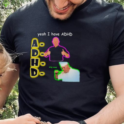 YEAH I HAVE ADHD OMG SOUP SHIRT