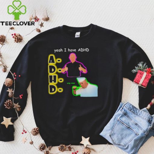 YEAH I HAVE ADHD OMG SOUP SHIRT