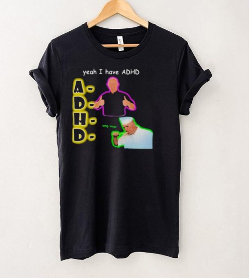 YEAH I HAVE ADHD OMG SOUP SHIRT