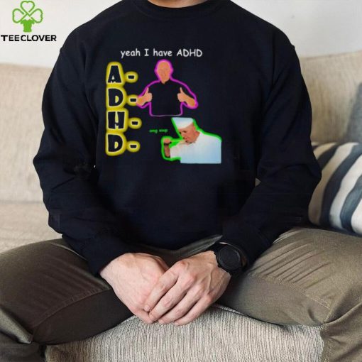 YEAH I HAVE ADHD OMG SOUP SHIRT