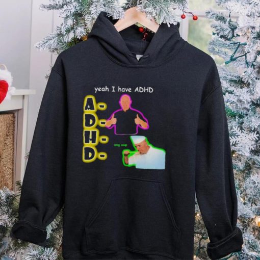 YEAH I HAVE ADHD OMG SOUP SHIRT