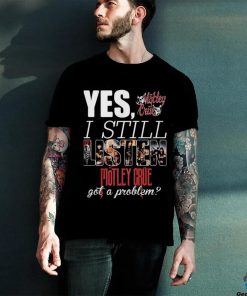 YES, I STILL Mistley MOTLEY CRUE got a problem shirt