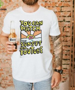 YOU CAN WATCH THE SUNSET ON YOUTUBE SHIRT