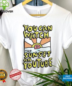 YOU CAN WATCH THE SUNSET ON YOUTUBE SHIRT