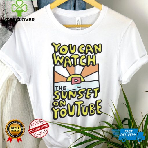YOU CAN WATCH THE SUNSET ON YOUTUBE SHIRT