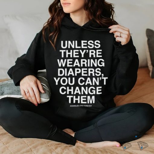 Unless They’re Wearing Diapers You Can’t Change Them Shirt