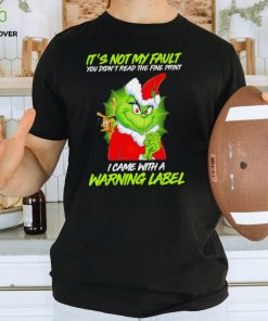 The Grinch Xmas it’s not my fault you didn’t read the fine print I came with a warning label shirt