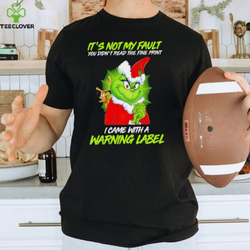 The Grinch Xmas it’s not my fault you didn’t read the fine print I came with a warning label hoodie, sweater, longsleeve, shirt v-neck, t-shirt