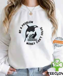 Yacht Sinking Orca Be A Problem Money Can’t Solve hoodie, sweater, longsleeve, shirt v-neck, t-shirt