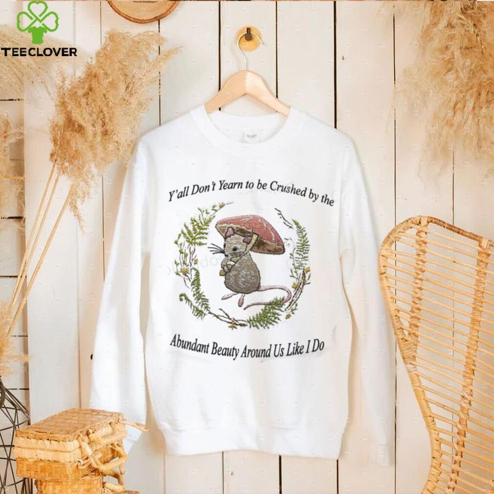 Y’all Don’t Yearn To Be Crushed By The Abundant Beauty Around Us Like I Do T Shirt Justinshirts Y’all Don’t Yearn To Be Crushed By The Abundant Beauty Around Us Like I Do T Shirt Justinshirts