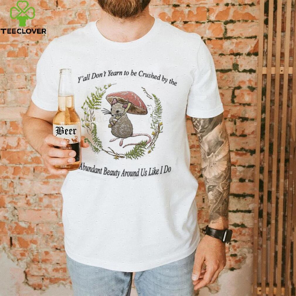 Y’all Don’t Yearn To Be Crushed By The Abundant Beauty Around Us Like I Do T Shirt Justinshirts Y’all Don’t Yearn To Be Crushed By The Abundant Beauty Around Us Like I Do T Shirt Justinshirts