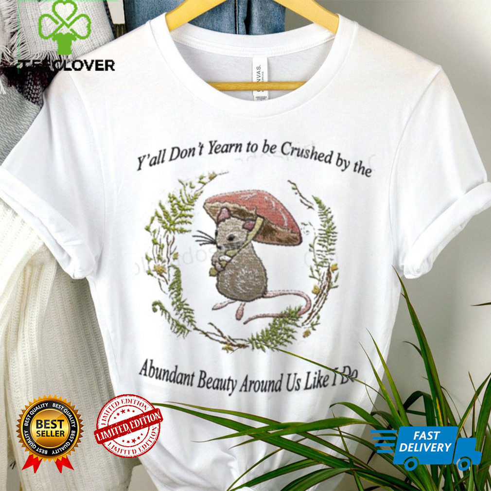 Y’all Don’t Yearn To Be Crushed By The Abundant Beauty Around Us Like I Do T Shirt Justinshirts Y’all Don’t Yearn To Be Crushed By The Abundant Beauty Around Us Like I Do T Shirt Justinshirts