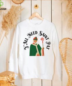 Y’all Need Saint Pat Happy Patricks Day hoodie, sweater, longsleeve, shirt v-neck, t-shirt