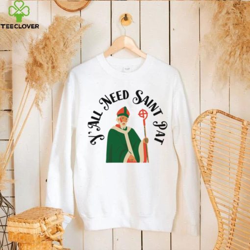 Y’all Need Saint Pat Happy Patricks Day hoodie, sweater, longsleeve, shirt v-neck, t-shirt