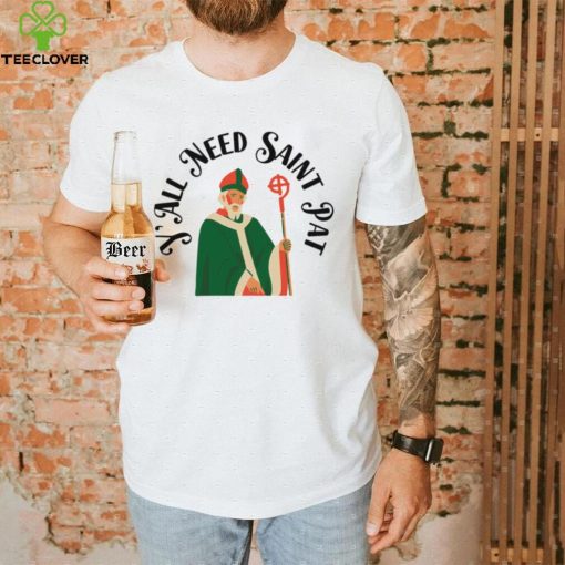 Y’all Need Saint Pat Happy Patricks Day hoodie, sweater, longsleeve, shirt v-neck, t-shirt