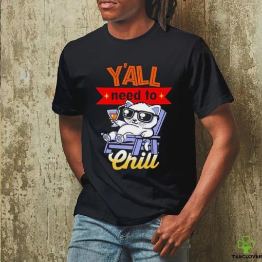 Y’all Need To Chill Cat T hoodie, sweater, longsleeve, shirt v-neck, t-shirt