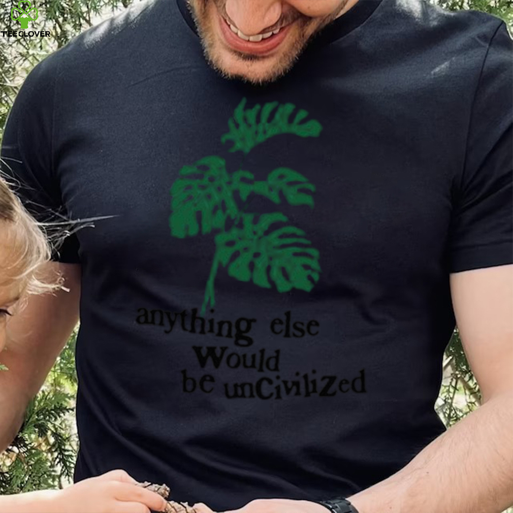 Anything else would be uncivilized shirt