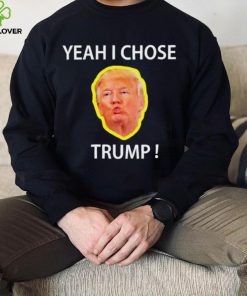 Yeah I Chose Trump Funny Quote For Men And Women hoodie, sweater, longsleeve, shirt v-neck, t-shirt