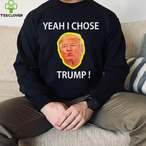 Yeah I Chose Trump Funny Quote For Men And Women hoodie, sweater, longsleeve, shirt v-neck, t-shirt