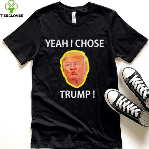 Yeah I Chose Trump Funny Quote For Men And Women hoodie, sweater, longsleeve, shirt v-neck, t-shirt