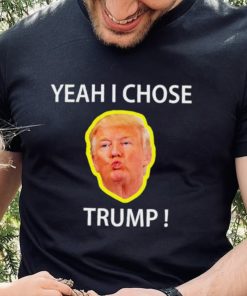 Yeah I Chose Trump Funny Quote For Men And Women hoodie, sweater, longsleeve, shirt v-neck, t-shirt