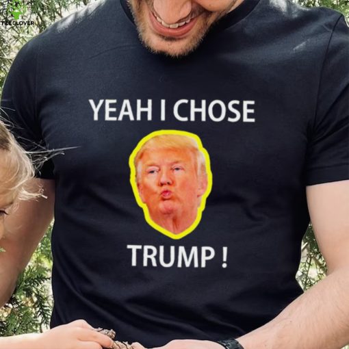 Yeah I Chose Trump Funny Quote For Men And Women hoodie, sweater, longsleeve, shirt v-neck, t-shirt