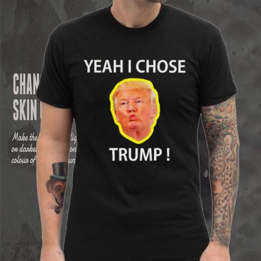 Yeah I Chose Trump Funny Quote For Men And Women hoodie, sweater, longsleeve, shirt v-neck, t-shirt